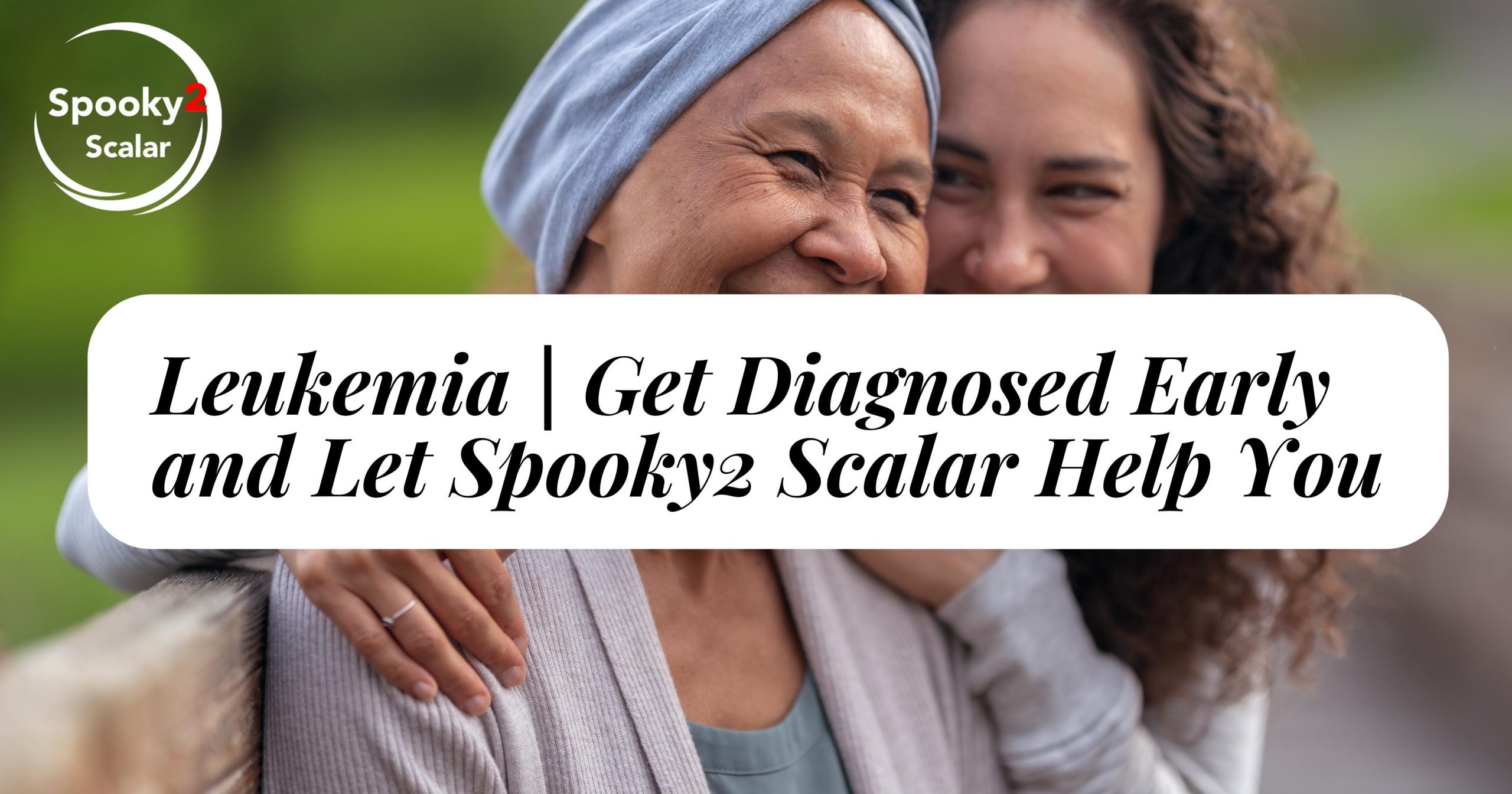 Leukemia | Get Diagnosed Early and Let Spooky2 Scalar Help You